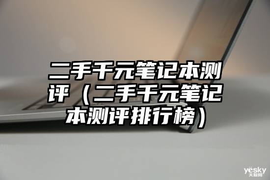 二手千元笔记本测评（二手千元笔记本测评排行榜）