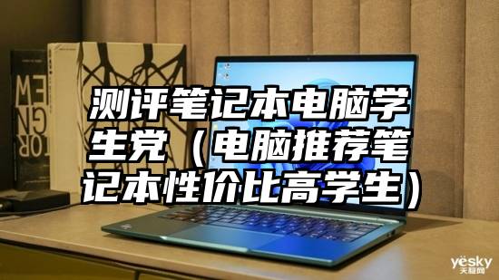 测评笔记本电脑学生党（电脑推荐笔记本性价比高学生）