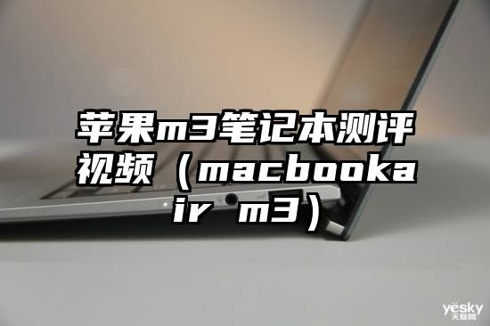 苹果m3笔记本测评视频（macbookair m3）