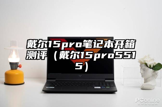 戴尔15pro笔记本开箱测评（戴尔15pro5515）