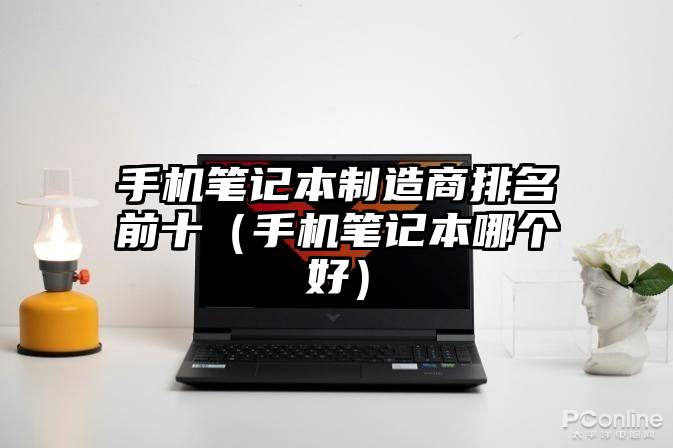 手机笔记本制造商排名前十（手机笔记本哪个好）