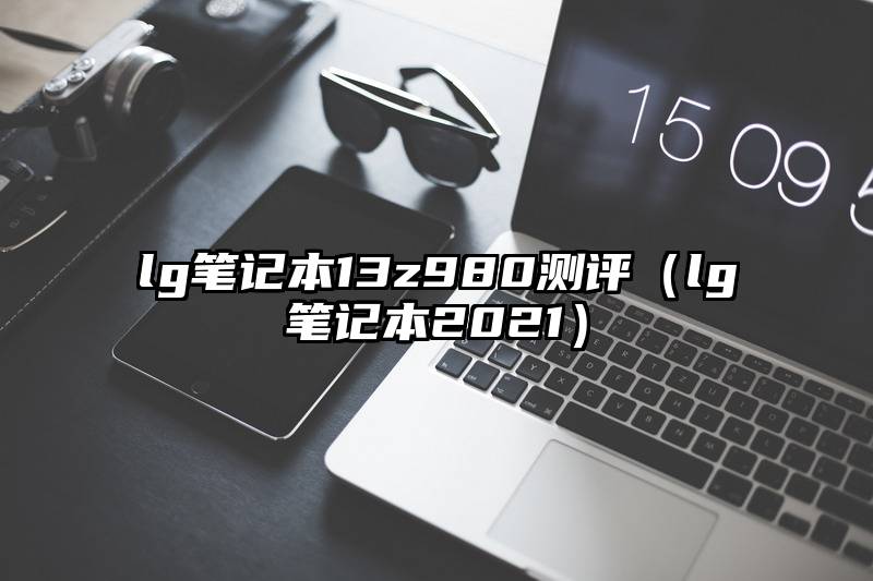 lg笔记本13z980测评（lg笔记本2021）