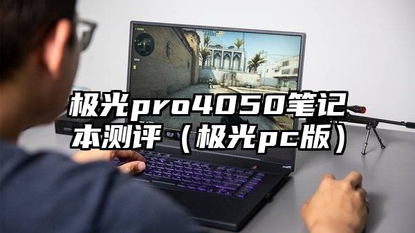 极光pro4050笔记本测评（极光pc版）