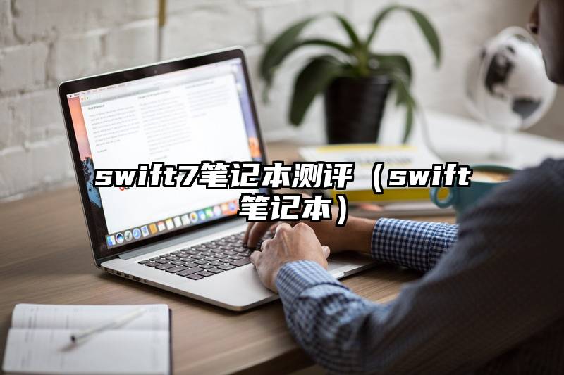 swift7笔记本测评（swift 笔记本）