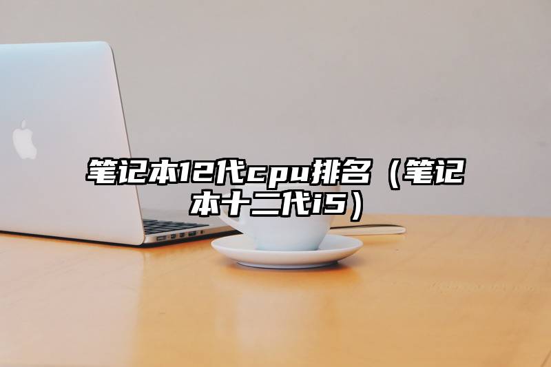 笔记本12代cpu排名（笔记本十二代i5）