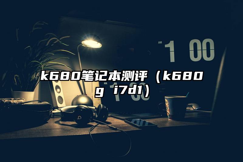 k680笔记本测评（k680g i7d1）