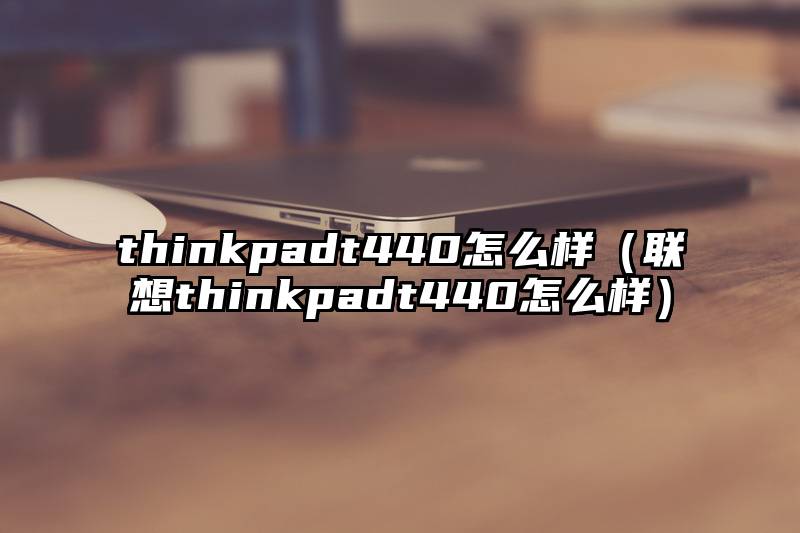 thinkpadt440怎么样（联想thinkpadt440怎么样）