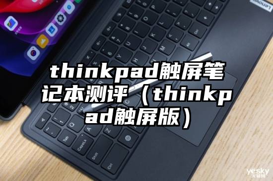 thinkpad触屏笔记本测评（thinkpad触屏版）