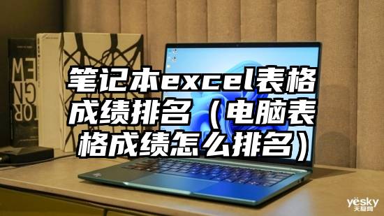 笔记本excel表格成绩排名（电脑表格成绩怎么排名）