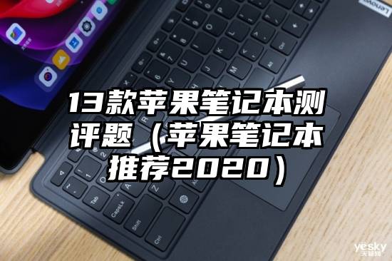 13款苹果笔记本测评题（苹果笔记本推荐2020）