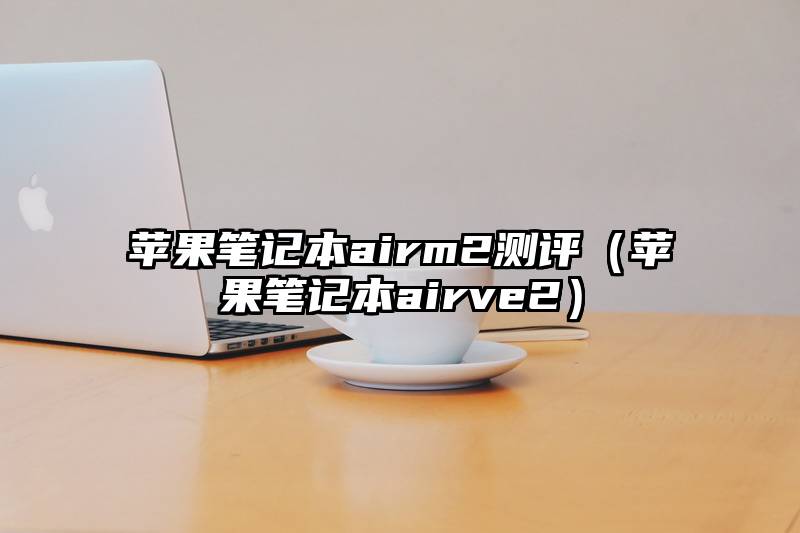 苹果笔记本airm2测评（苹果笔记本airve2）