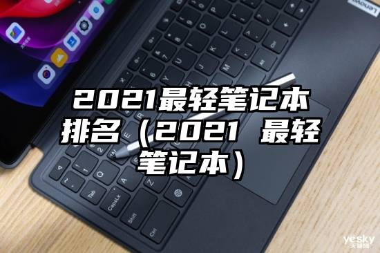 2021最轻笔记本排名（2021 最轻笔记本）