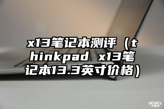 x13笔记本测评（thinkpad x13笔记本13.3英寸价格）