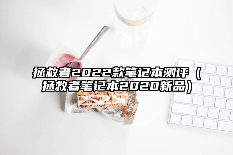 拯救者2022款笔记本测评（拯救者笔记本2020新品）