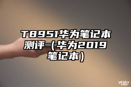 T8951华为笔记本测评（华为2019笔记本）