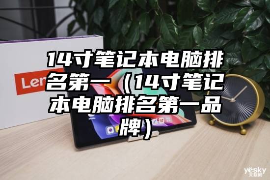 14寸笔记本电脑排名第一（14寸笔记本电脑排名第一品牌）