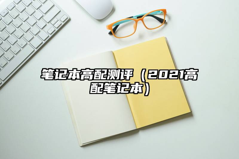 笔记本高配测评（2021高配笔记本）