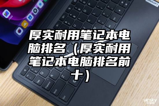 厚实耐用笔记本电脑排名（厚实耐用笔记本电脑排名前十）