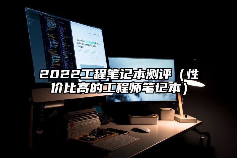 2022工程笔记本测评（性价比高的工程师笔记本）