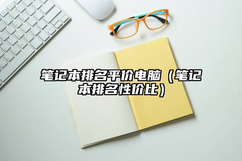 笔记本排名平价电脑（笔记本排名性价比）