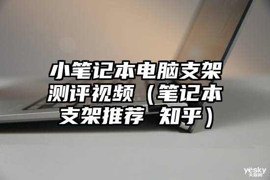 小笔记本电脑支架测评视频（笔记本支架推荐 知乎）