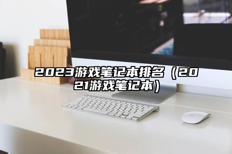 2023游戏笔记本排名（2021游戏笔记本）