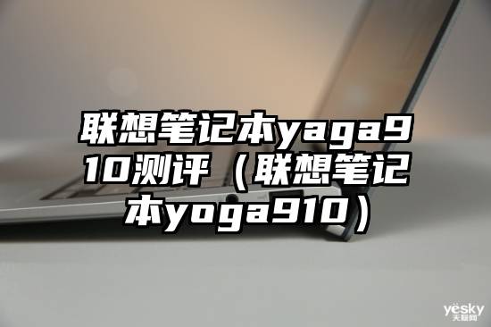 联想笔记本yaga910测评（联想笔记本yoga910）