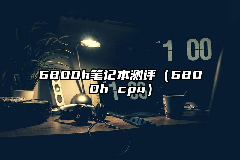 6800h笔记本测评（6800h cpu）