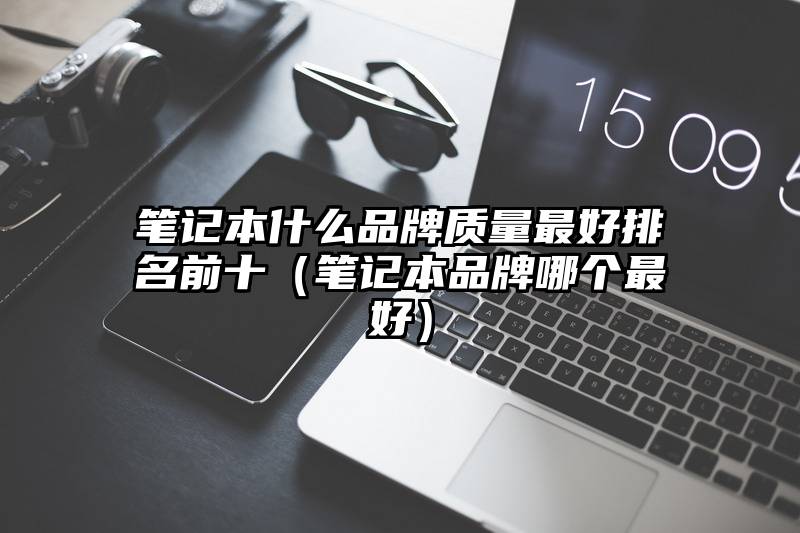 笔记本什么品牌质量最好排名前十（笔记本品牌哪个最好）