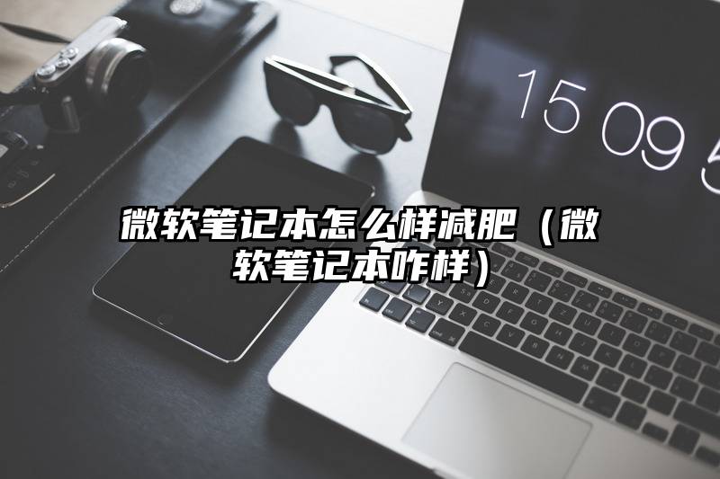 微软笔记本怎么样减肥（微软笔记本咋样）