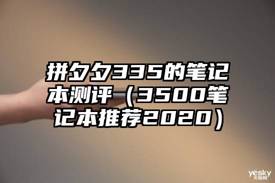 拼夕夕335的笔记本测评（3500笔记本推荐2020）