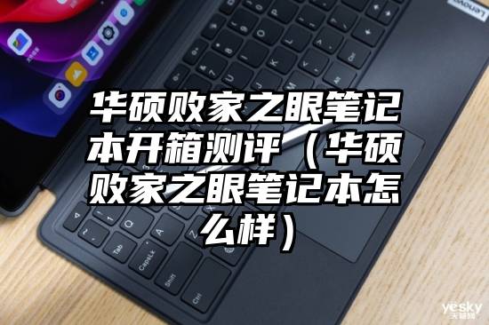 华硕败家之眼笔记本开箱测评（华硕败家之眼笔记本怎么样）