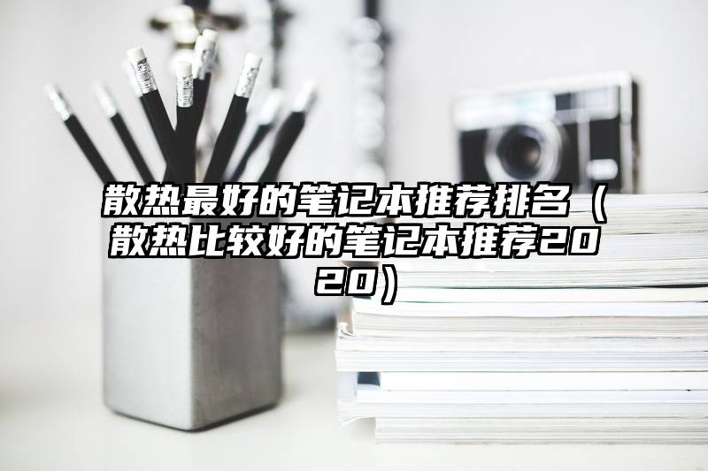 散热最好的笔记本推荐排名（散热比较好的笔记本推荐2020）