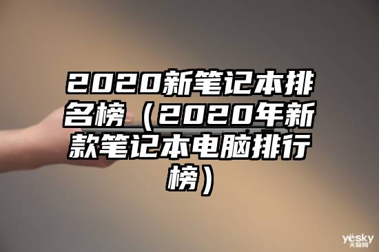 2020新笔记本排名榜（2020年新款笔记本电脑排行榜）