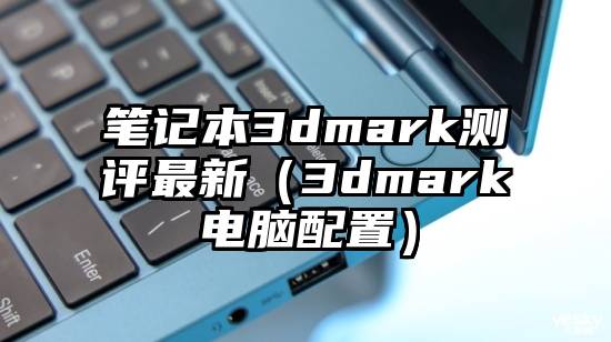 笔记本3dmark测评最新（3dmark电脑配置）