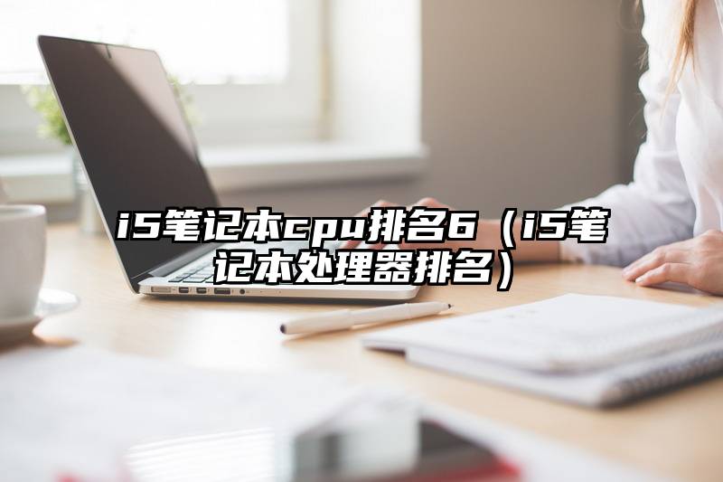 i5笔记本cpu排名6（i5笔记本处理器排名）