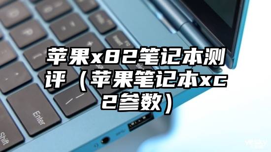 苹果x82笔记本测评（苹果笔记本xc2参数）