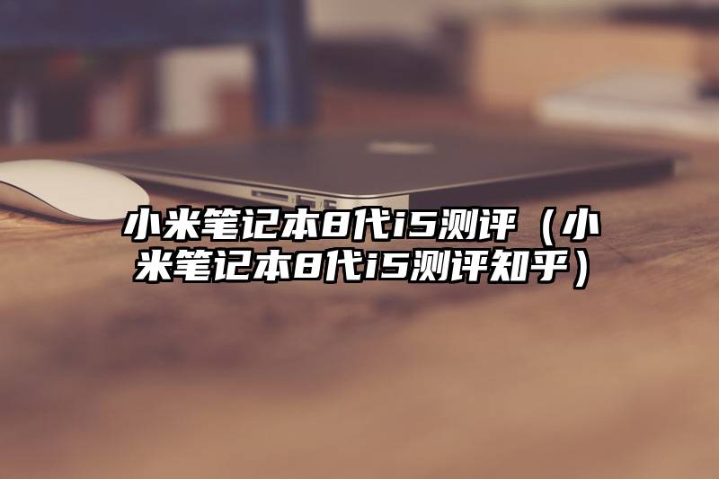 小米笔记本8代i5测评（小米笔记本8代i5测评知乎）