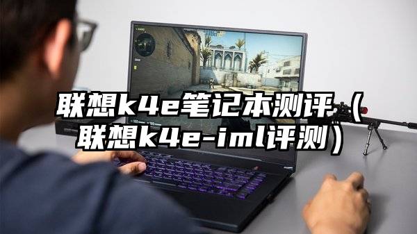 联想k4e笔记本测评（联想k4e-iml评测）