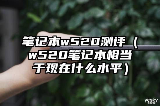 笔记本w520测评（w520笔记本相当于现在什么水平）