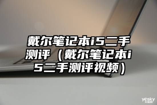 戴尔笔记本i5二手测评（戴尔笔记本i5二手测评视频）