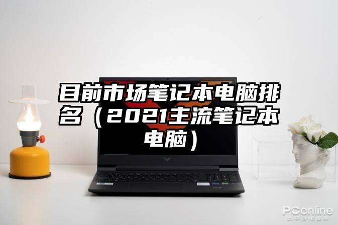 目前市场笔记本电脑排名（2021主流笔记本电脑）