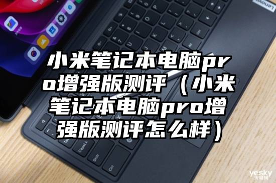 小米笔记本电脑pro增强版测评（小米笔记本电脑pro增强版测评怎么样）