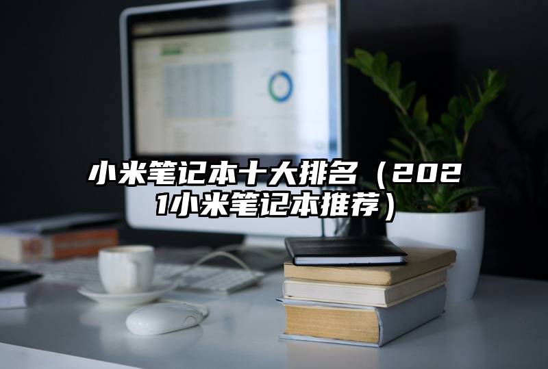 小米笔记本十大排名（2021小米笔记本推荐）