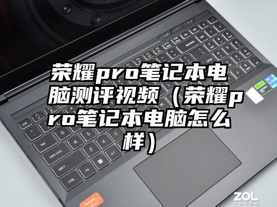 荣耀pro笔记本电脑测评视频（荣耀pro笔记本电脑怎么样）