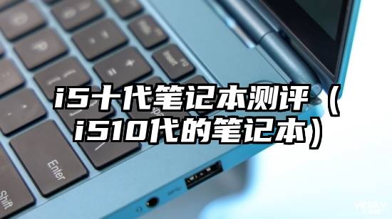 i5十代笔记本测评（i510代的笔记本）