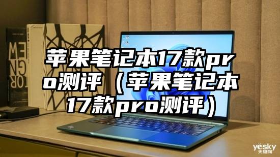 苹果笔记本17款pro测评（苹果笔记本17款pro测评）