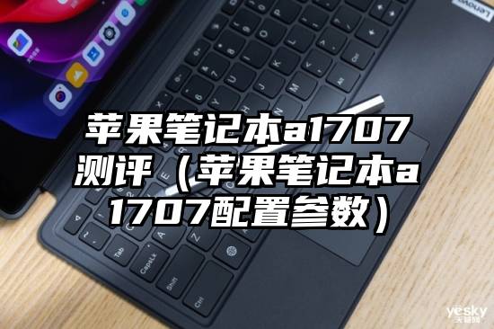 苹果笔记本a1707测评（苹果笔记本a1707配置参数）