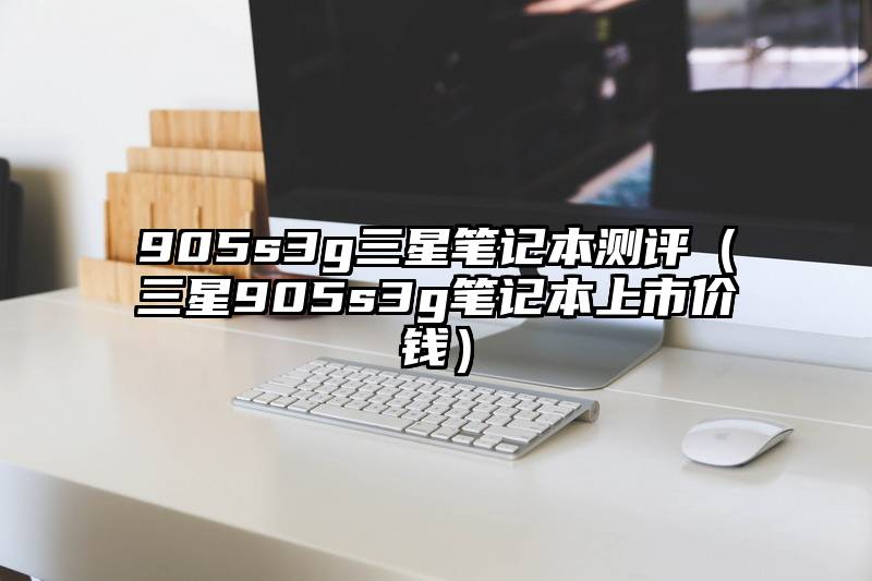 905s3g三星笔记本测评（三星905s3g笔记本上市价钱）