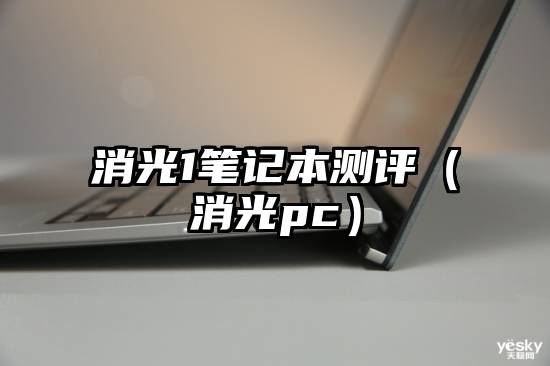 消光1笔记本测评（消光pc）